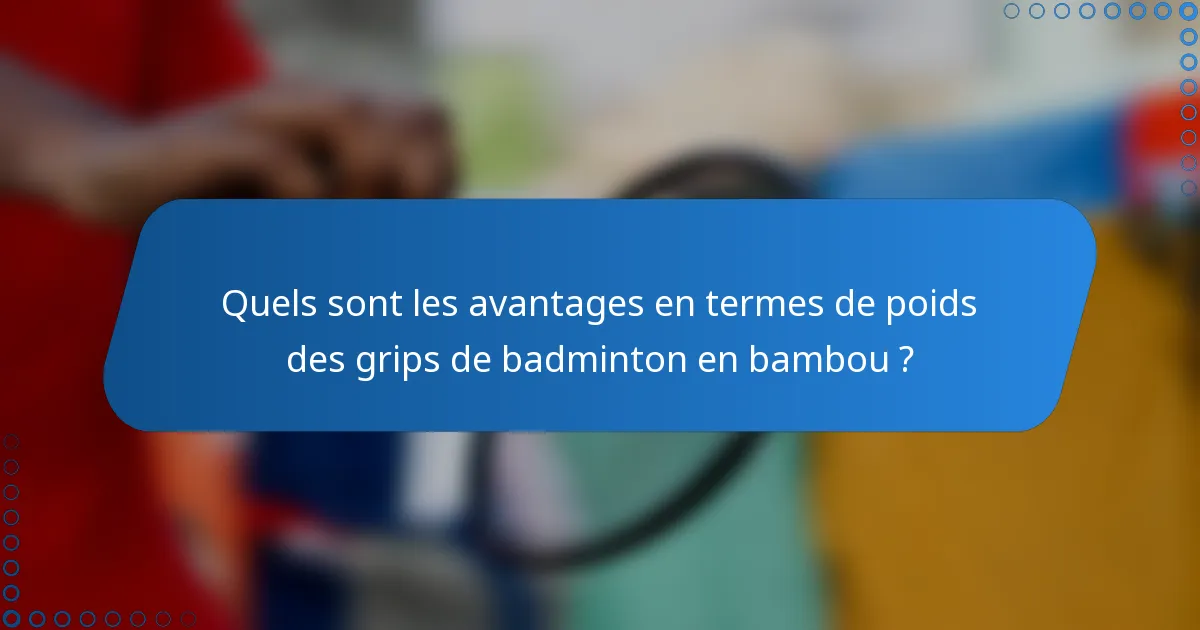 Quels sont les avantages en termes de poids des grips de badminton en bambou ?