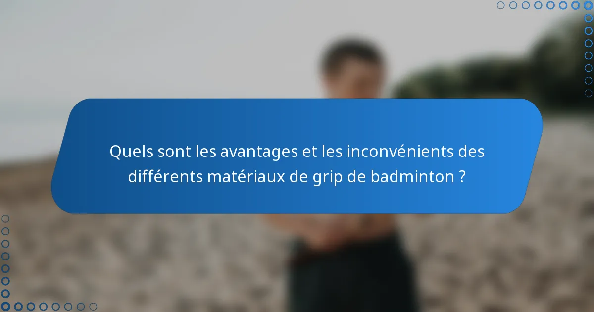 Quels sont les avantages et les inconvénients des différents matériaux de grip de badminton ?