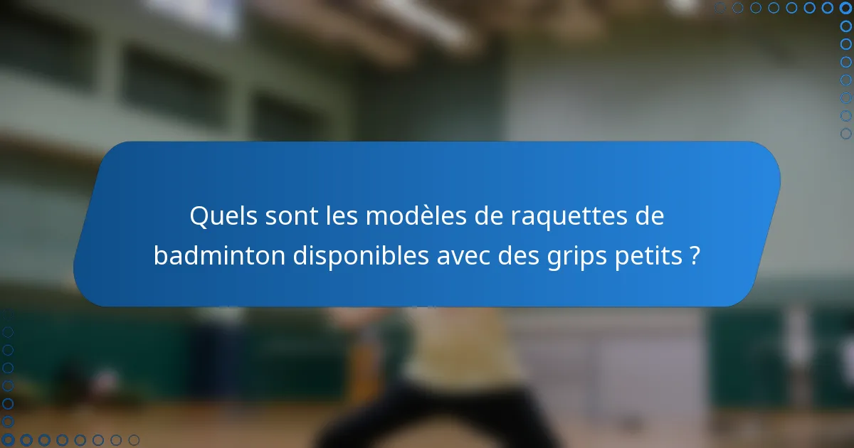 Quels sont les modèles de raquettes de badminton disponibles avec des grips petits ?