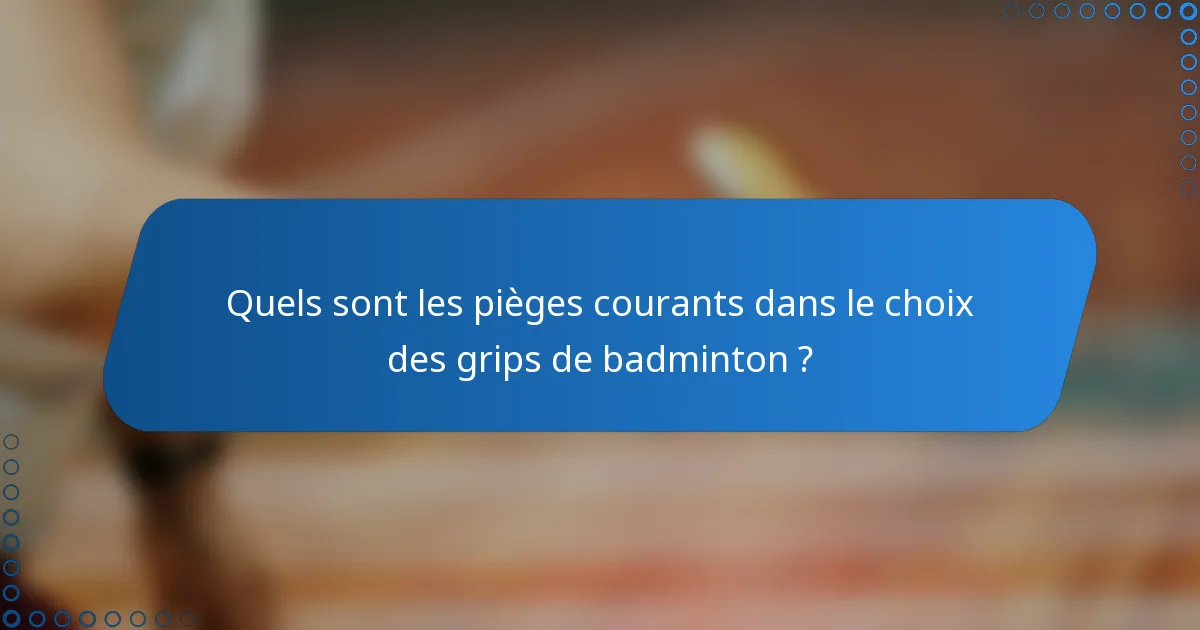 Quels sont les pièges courants dans le choix des grips de badminton ?