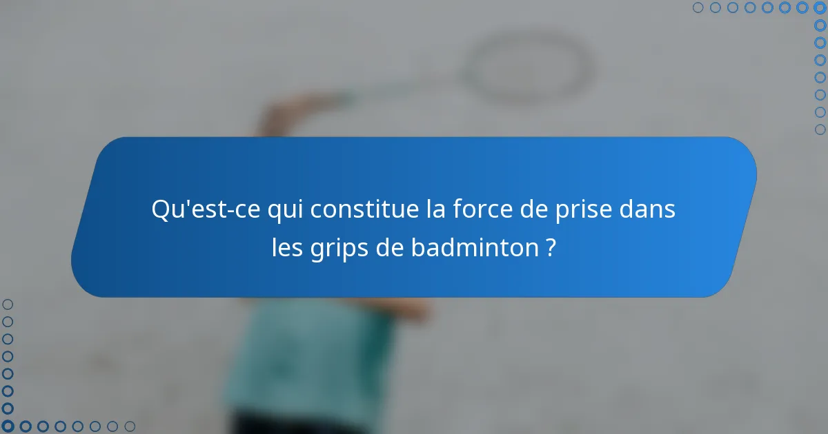 Qu'est-ce qui constitue la force de prise dans les grips de badminton ?