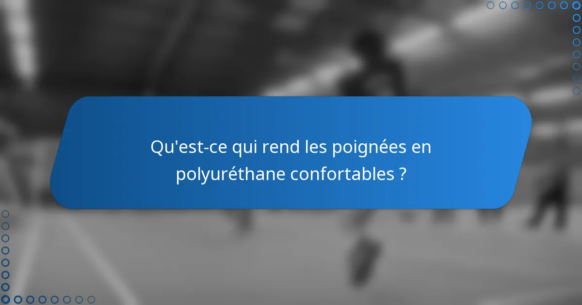 Qu'est-ce qui rend les poignées en polyuréthane confortables ?